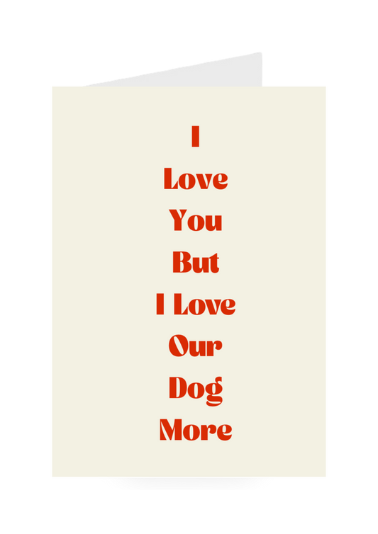 I Love You But I Love Our Dog More